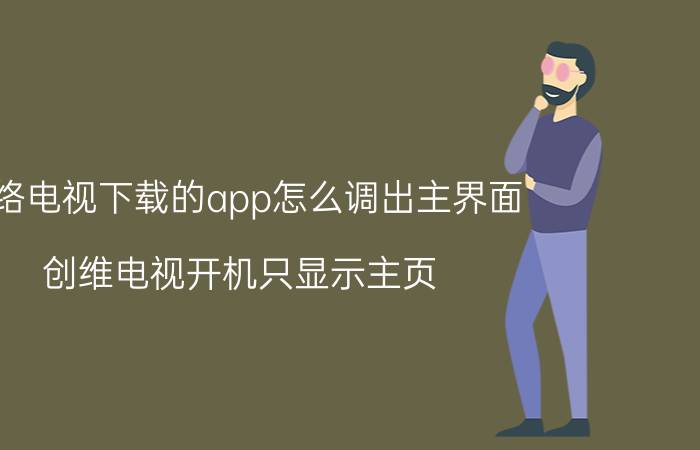 网络电视下载的app怎么调出主界面 创维电视开机只显示主页？